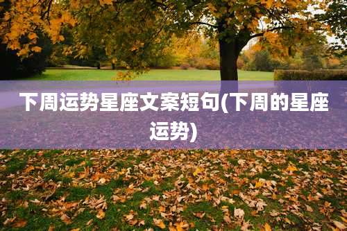 下周运势星座文案短句(下周的星座运势)