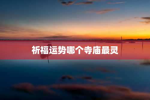 祈福运势哪个寺庙最灵