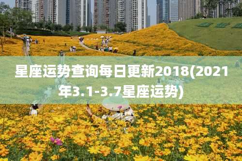 星座运势查询每日更新2018(2021年3.1-3.7星座运势)