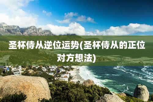 圣杯侍从逆位运势(圣杯侍从的正位对方想法)