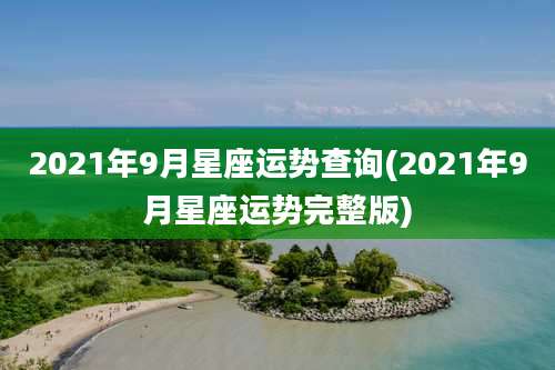 2021年9月星座运势查询(2021年9月星座运势完整版)