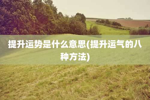 提升运势是什么意思(提升运气的八种方法)