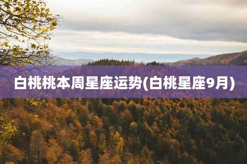 白桃桃本周星座运势(白桃星座9月)
