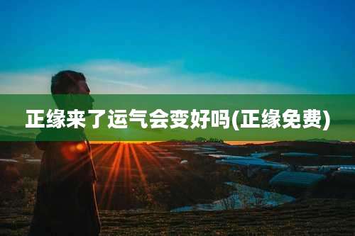 正缘来了运气会变好吗(正缘免费)
