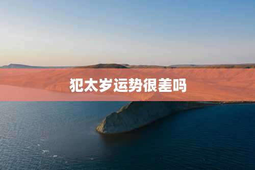 犯太岁运势很差吗