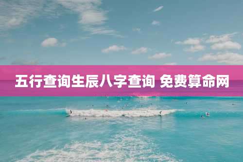 五行查询生辰八字查询 免费算命网