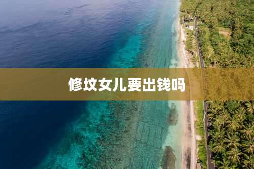 修坟女儿要出钱吗