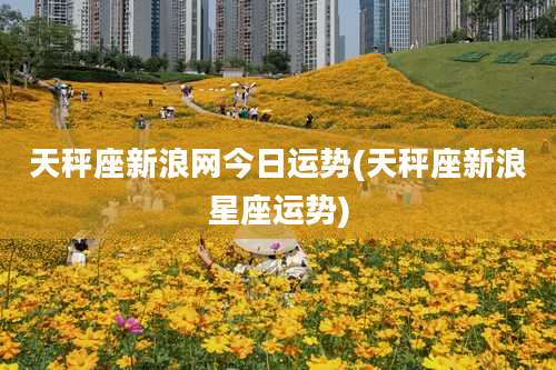 天秤座新浪网今日运势(天秤座新浪星座运势)