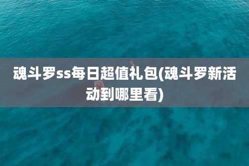 魂斗罗ss每日超值礼包(魂斗罗新活动到哪里看)