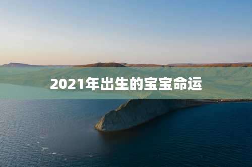 2021年出生的宝宝命运