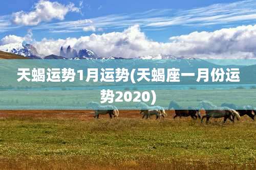 天蝎运势1月运势(天蝎座一月份运势2020)