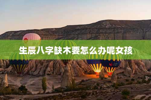 生辰八字缺木要怎么办呢女孩