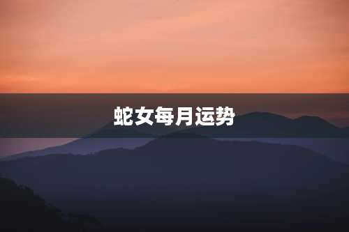 蛇女每月运势