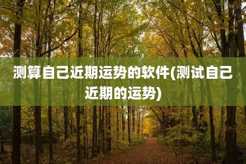 测算自己近期运势的软件(测试自己近期的运势)