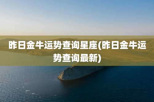 昨日金牛运势查询星座(昨日金牛运势查询最新)