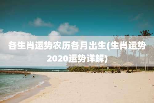 各生肖运势农历各月出生(生肖运势2020运势详解)
