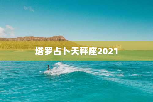 塔罗占卜天秤座2021