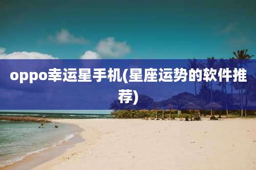 oppo幸运星手机(星座运势的软件推荐)