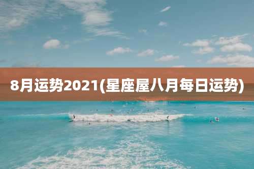 8月运势2021(星座屋八月每日运势)
