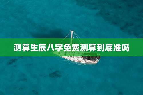 测算生辰八字免费测算到底准吗