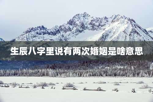 生辰八字里说有两次婚姻是啥意思