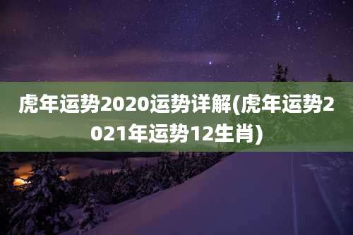 虎年运势2020运势详解(虎年运势2021年运势12生肖)