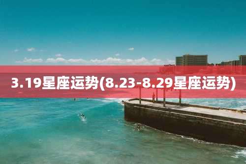 3.19星座运势(8.23-8.29星座运势)