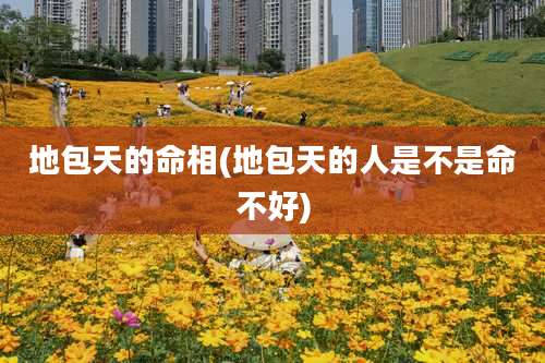 地包天的命相(地包天的人是不是命不好)
