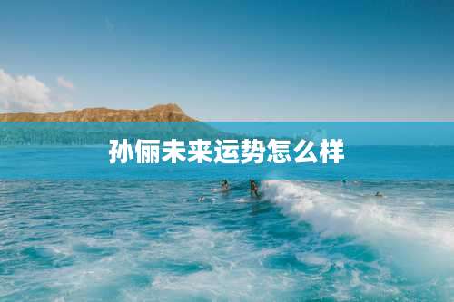 孙俪未来运势怎么样