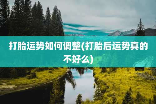 打胎运势如何调整(打胎后运势真的不好么)