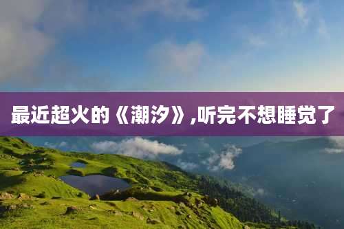 最近超火的《潮汐》,听完不想睡觉了