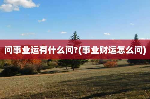 问事业运有什么问?(事业财运怎么问)