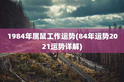 1984年属鼠工作运势(84年运势2021运势详解)