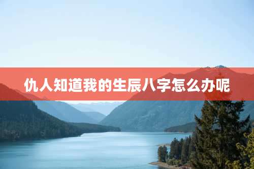 仇人知道我的生辰八字怎么办呢