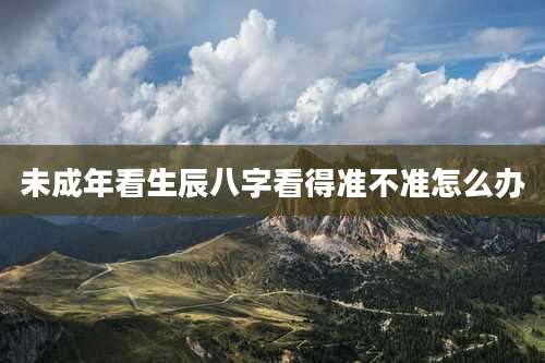 未成年看生辰八字看得准不准怎么办