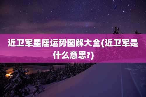 近卫军星座运势图解大全(近卫军是什么意思?)