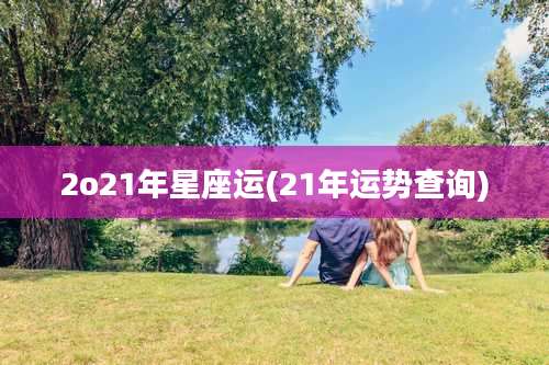 2o21年星座运(21年运势查询)