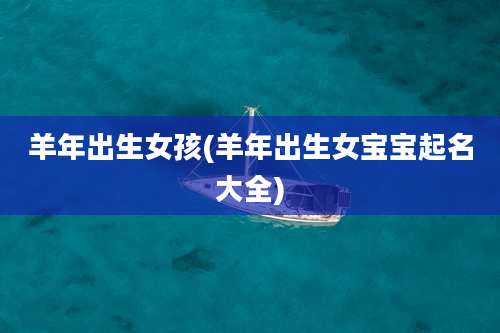 羊年出生女孩(羊年出生女宝宝起名大全)