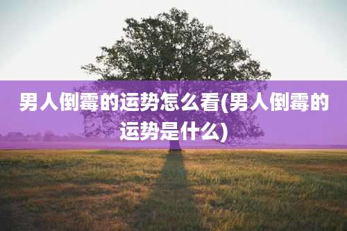 男人倒霉的运势怎么看(男人倒霉的运势是什么)