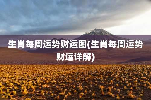 生肖每周运势财运图(生肖每周运势财运详解)
