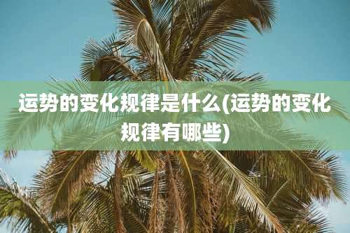 运势的变化规律是什么(运势的变化规律有哪些)