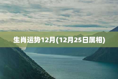 生肖运势12月(12月25日属相)