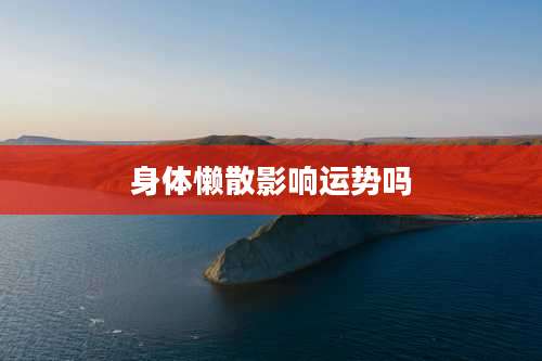 身体懒散影响运势吗