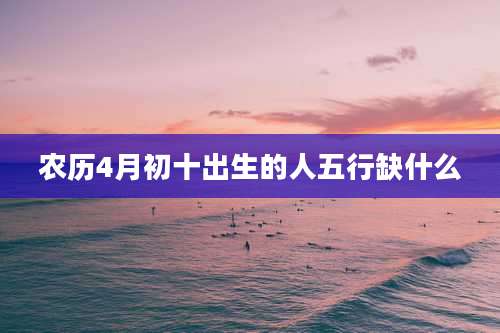 农历4月初十出生的人五行缺什么