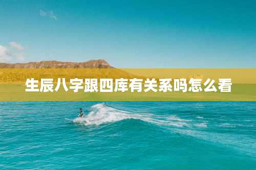 生辰八字跟四库有关系吗怎么看