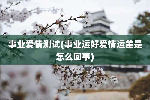 事业爱情测试(事业运好爱情运差是怎么回事)