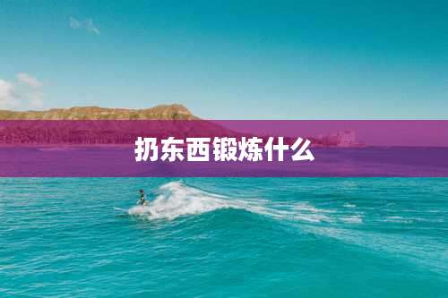 扔东西锻炼什么