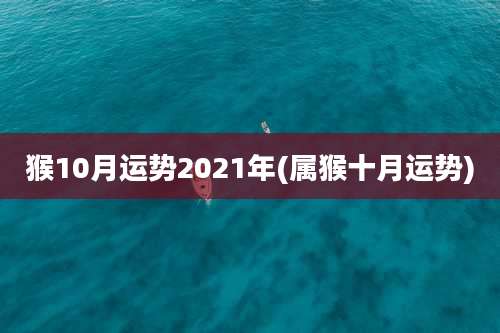 猴10月运势2021年(属猴十月运势)