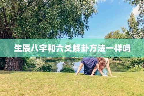 生辰八字和六爻解卦方法一样吗