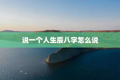 说一个人生辰八字怎么说
